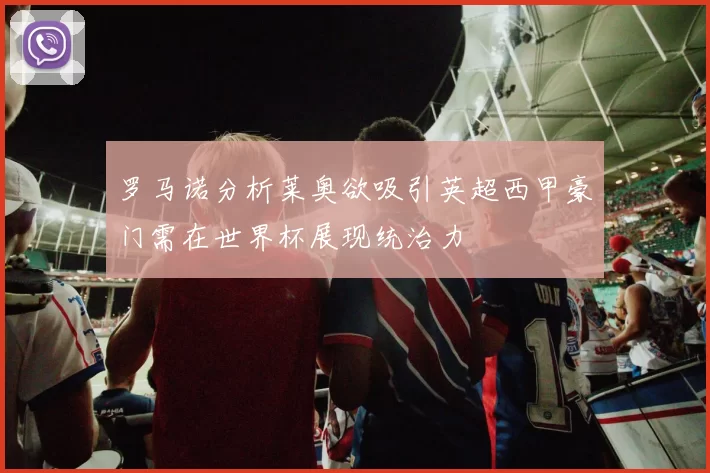 罗马诺分析莱奥欲吸引英超西甲豪门需在世界杯展现统治力