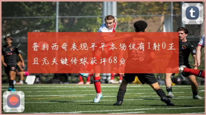 普利西奇表现平平本场仅有1射0正且无关键传球获评68分