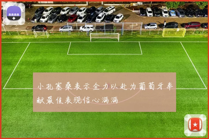 小孔塞桑表示全力以赴为葡萄牙奉献最佳表现信心满满