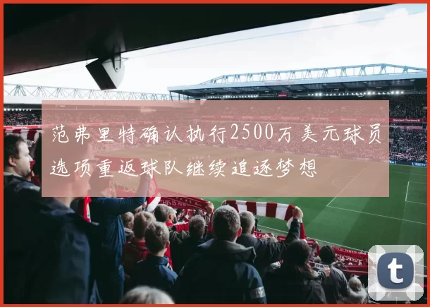 范弗里特确认执行2500万美元球员选项重返球队继续追逐梦想
