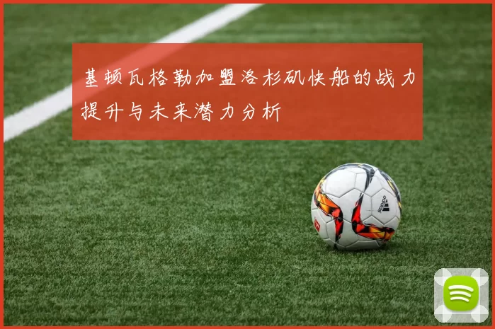 基顿瓦格勒加盟洛杉矶快船的战力提升与未来潜力分析